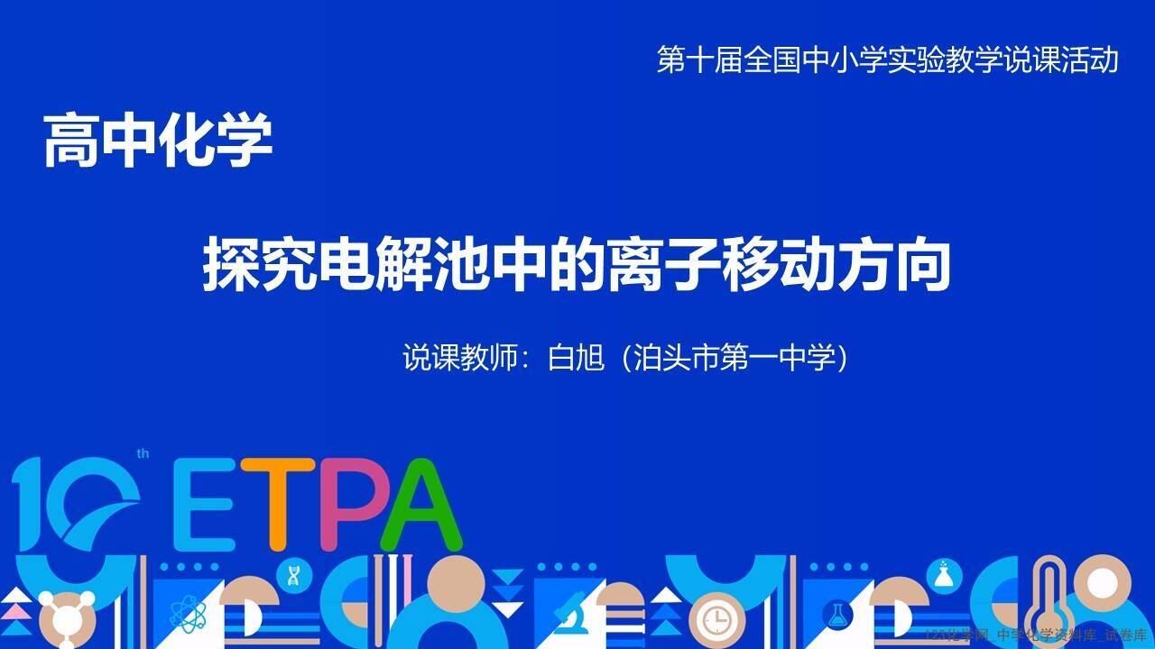 第十届全国中小学化学实验教学说课活动高中化学《探究电解池中的离子移动方向》泊头市第一中学白旭